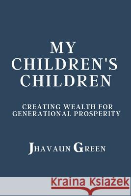 My Children's Children: Creating wealth for generational prosperity Green, Jhavaun S. 9781507586099 Createspace Independent Publishing Platform - książka