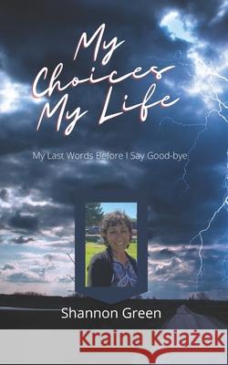 My Choices My Life: My Last Words Before I Say Good-bye Shannon Green 9781952070334 Rose Gold Publishing, LLC - książka