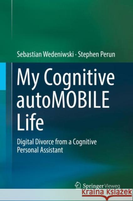 My Cognitive Automobile Life: Digital Divorce from a Cognitive Personal Assistant Wedeniwski, Sebastian 9783662546765 Springer Fachmedien Wiesbaden - książka