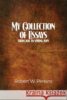 My Collection of Essays: From 2017 to Spring 2019 Robert W. Perkins 9781646108732 Dorrance Publishing Co. - książka