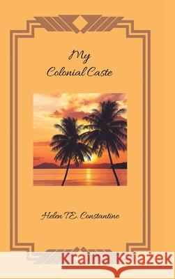 My Colonial Caste Helen T. E. Constantine 9781728354156 Authorhouse UK - książka