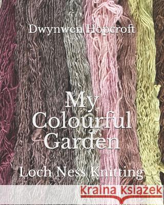 My Colourful Garden: Loch Ness Knitting Dwynwen Hopcroft 9781717120373 Createspace Independent Publishing Platform - książka