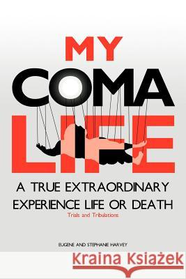 My Coma Life: A True Extraordinary Experience to Life and Death Trials and Tribulations Eugene and Stephanie Harvey 9781469185811 Xlibris Corporation - książka
