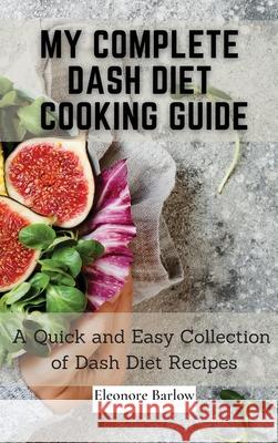 My Complete Dash Diet Cooking Guide: A Quick and Easy Collection of Dash Diet Recipes Eleonore Barlow 9781801905015 Eleonore Barlow - książka
