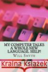 My Computer Talks a Whole New Language. Help!: an un-geeky computer wordlist of 200 words and phrases Smyth, Will 9781453825853 Createspace