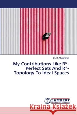 My Contributions Like R*-Perfect Sets And R*-Topology To Ideal Spaces R. Manoharan 9786202802338 LAP Lambert Academic Publishing - książka