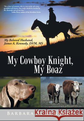 My Cowboy Knight, My Boaz: My Beloved Husband, James A. Kennedy, DVM, MS Kennedy, Barbara a. 9781475992786 iUniverse.com - książka