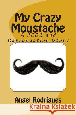 My Crazy Moustache: A Pcos and Reproduction Story Angel Rodrigues 9781492287773 Createspace - książka