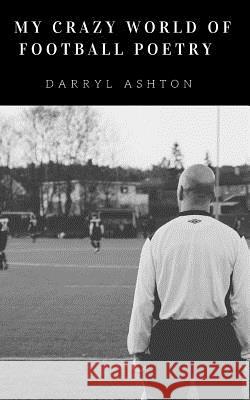 My Crazy World of Football Poems Darryl Ashton 9781533593436 Createspace Independent Publishing Platform - książka