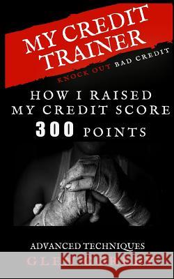 My Credit Trainer How I Raised My Credit Score 300 Points: How I Raised My Credit Score 300 Points Glen Corley Lisa Rice 9781719114684 Createspace Independent Publishing Platform - książka