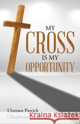 My Cross Is My Opportunity Ujunwa Patrick Okeahialam C S Sp 9781973697909 WestBow Press - książka