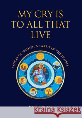 My Cry is to All That Live: Voices of Women & Earth in the Gospels Mary R. Burke 9780648566182 Coventry Press - książka