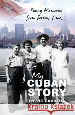 My Cuban Story: Funny Memories from Serious Times... Vic Cabrera Peg Cabrera Carly Cabrera 9781453854914 Createspace - książka