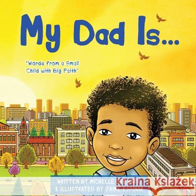 My Dad Is: Words From a Small Child with Big Faith Espinar, Jaime 9780692691403 Michelle Stewart - książka