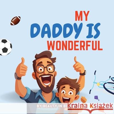 My Daddy is Wonderful: Celebrating Fun Adventures and the Special Bond Between Father and Son Beauty in Books 9781961634503 Beauty in Books LLC - książka