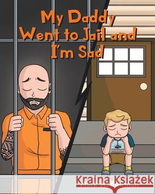 My Daddy Went to Jail and I'm Sad Mark A. Bowman 9781098064136 Christian Faith Publishing, Inc - książka