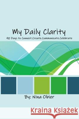 My Daily Clarity: 90 Days to Connect.Create.Communicate.Celebrate Nina Obier 9781540568847 Createspace Independent Publishing Platform - książka