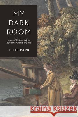 My Dark Room: Spaces of the Inner Self in Eighteenth-Century England Park, Julie 9780226824765 The University of Chicago Press - książka