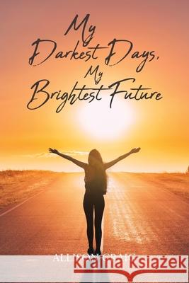 My Darkest Days, My Brightest Future Allison Craig 9781645317821 Newman Springs Publishing, Inc. - książka