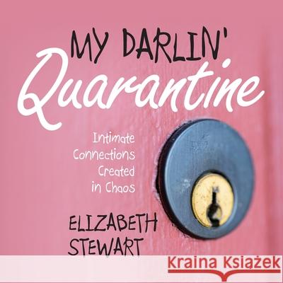 My Darlin' Quarantine: Intimate Connections Created in Chaos Elizabeth Stewart 9780998102559 Flandricka House Press - książka