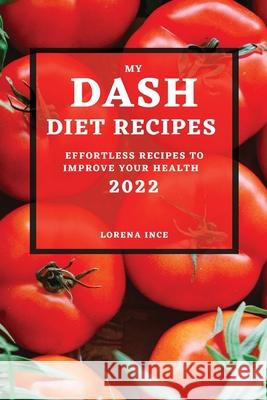 My Dash Diet Recipes 2022: Effortless Recipes to Improve Your Health Lorena Ince 9781804500408 Lorena Ince - książka