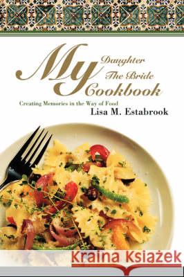 My Daughter The Bride Cookbook: Creating Memories in the Way of Food Estabrook, Lisa M. 9780595504213 IUNIVERSE.COM - książka
