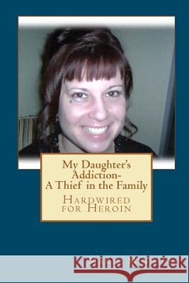 My Daughter's Addiction - A Thief in the Family: Hardwired for Heroin MS Marie Minnich 9781449566005 Createspace - książka