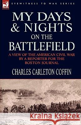 My Days and Nights on the Battlefield: a view of the American Civil War by a Reporter for the Boston Journal Coffin, Charles Carleton 9781846778667 Leonaur Ltd - książka