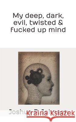 My deep, dark, evil, twisted & fucked up mind Joshua Paul Johnson 9798852916747 Independently Published - książka