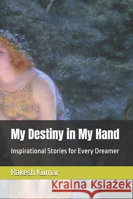 My Destiny in My Hand: Inspirational Stories for Every Dreamer Kumar, Rakesh 9798293045860 Independently Published - książka