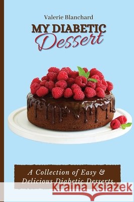 My Diabetic Dessert: A Collection of Easy & Delicious Diabetic Desserts Valerie Blanchard 9781802777871 Valerie Blanchard - książka