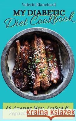 My Diabetic Diet Cookbook: 50 Amazing Meat, Seafood & Vegetable Diabetic Recipes Valerie Blanchard 9781802777727 Valerie Blanchard - książka