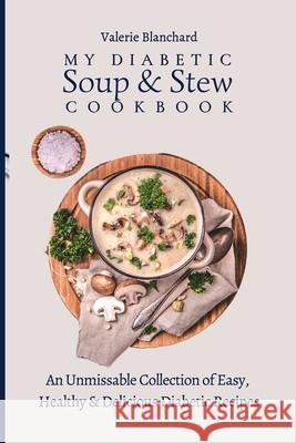 My Diabetic Soup & Stew Cookbook: An Unmissable Collection of Easy, Healthy & Delicious Diabetic Recipes Valerie Blanchard 9781802777772 Valerie Blanchard - książka