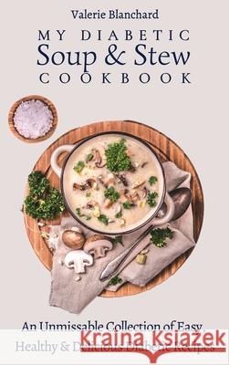 My Diabetic Soup & Stew Cookbook: An Unmissable Collection of Easy, Healthy & Delicious Diabetic Recipes Valerie Blanchard 9781802777789 Valerie Blanchard - książka