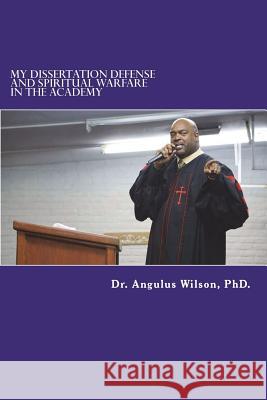 My Dissertation Defense and Spiritual Warfare in the Academy Dr Angulus D. Wilso 9781720365129 Createspace Independent Publishing Platform - książka