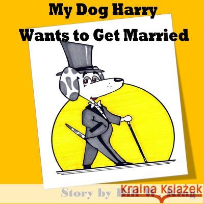 My Dog Harry Wants to Get Married Bill W. King Joseph Copeland 9781985208704 Createspace Independent Publishing Platform - książka
