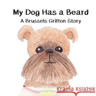 My Dog Has a Beard: A Brussels Griffon Story Amber Fawcett Phillipa Haskins 9781974157082 Createspace Independent Publishing Platform - książka