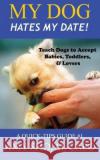 My Dog Hates My Date! Teach Dogs to Accept Babies, Toddlers and Lovers Amy Shojai   9781948366540 Furry Muse Publications