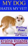 My Dog Hates My Vet!: Foiling Fear Before, During & After Vet Visits Amy Shojai 9781944423810 Furry Muse Publishing