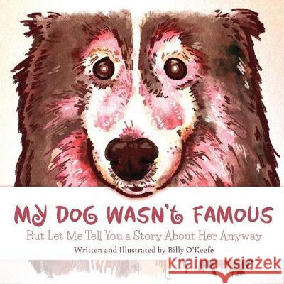 My Dog Wasn't Famous: But Let Me Tell You a Story About Her Anyway O'Keefe, Billy 9780988527300 William Okeefe - książka