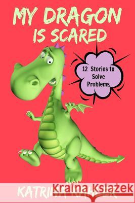 My Dragon Is Scared: 12 Rhyming Stories to Help With Toddler Fears: Perfect for Early Readers or to Read With Your Child at Bedtime Katrina Kahler 9781535094856 Createspace Independent Publishing Platform - książka