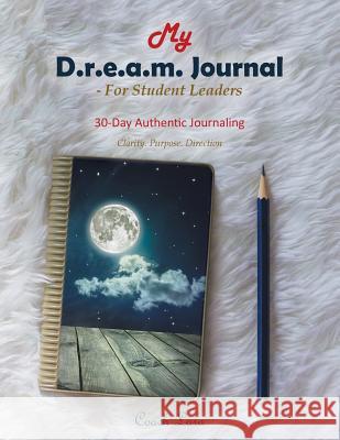 My D.R.E.A.M. Journal-For Student Leaders: 30 Day Authentic Journaling-Clarity. Purpose. Direction Coach Lara 9781543488661 Xlibris UK - książka