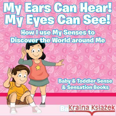 My Ears Can Hear! My Eyes Can See! How I use My Senses to Discover the World Around Me - Baby & Toddler Sense & Sensation Books Baby Professor 9781683267836 Baby Professor - książka