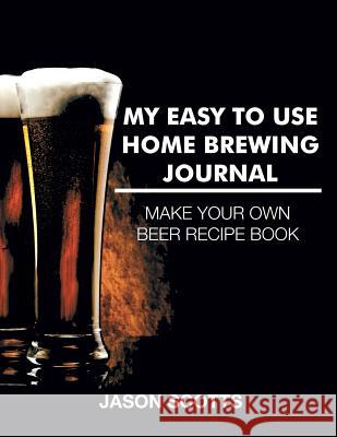 My Easy To Use Home Brewing Journal Jason Scotts 9781632876522 Speedy Publishing LLC - książka