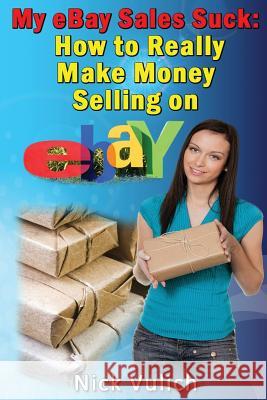 My Ebay Sales Suck!: How to Really Make Money Selling on Ebay Nick Vulich 9781483975979 Createspace - książka