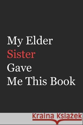 My Elder Sister Gave Me This Book: Funny Gift from Elder Sister To Brother, Sister, Sibling and Family - 110 pages; 6