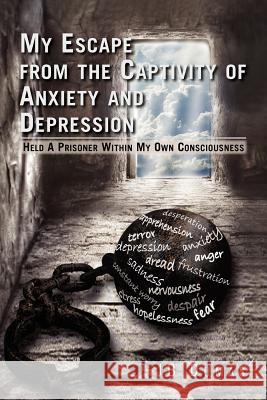 My Escape from the Captivity of Anxiety and Depression: Held a Prisoner Within My Own Consciousness Dumas, Jb 9781462879595 Xlibris Corporation - książka