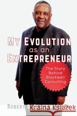 My Evolution as an Entrepreneur: The Story behind Blackwell Consulting Blackwell Sr, Robert D. 9781494819033 Createspace - książka