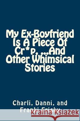 My Ex-Boyfriend Is A Piece Of Cr*p, ...And Other Whimsical Stories Frisky, Danni 9781523250271 Createspace Independent Publishing Platform - książka