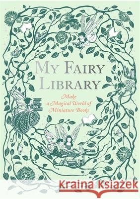 My Fairy Library: Make a Magical World of Miniature Books Terrazzini, Daniela Jaglenka 9781786274809 Laurence King Verlag GmbH - książka